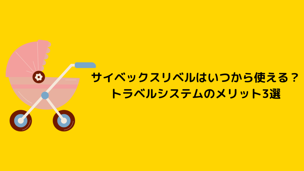 サイベックスリベルはいつから使える？新生児もトラベルシステムで安心